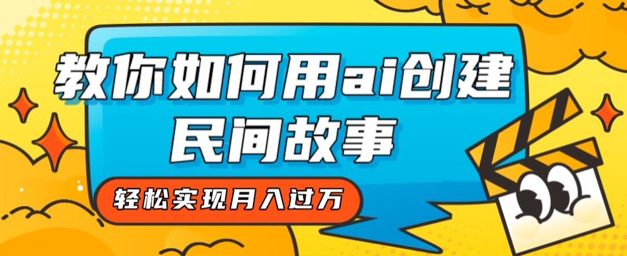 全新思路,教你如何用ai创建民间故事,轻松实现月入过万【揭秘】-风淘社