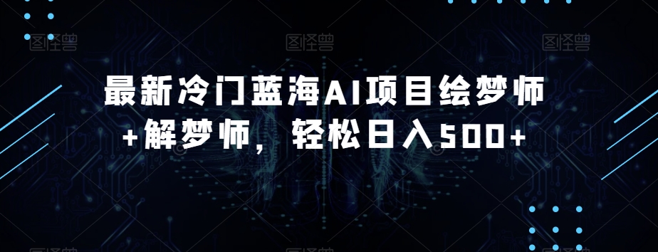 最新冷门蓝海AI项目绘梦师+解梦师,轻松日入500+【揭秘】-风淘社