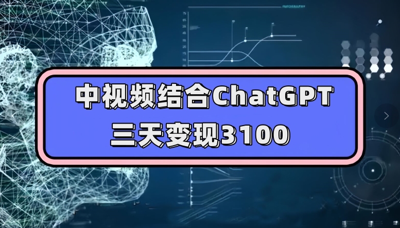 中视频结合ChatGPT,三天变现3100,人人可做玩法思路实操教学【揭秘】-风淘社