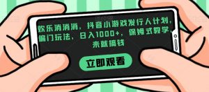 欢乐消消消，抖音小游戏发行人计划，偏门玩法，日入1000+，保姆式教学，来就搞钱-风淘社
