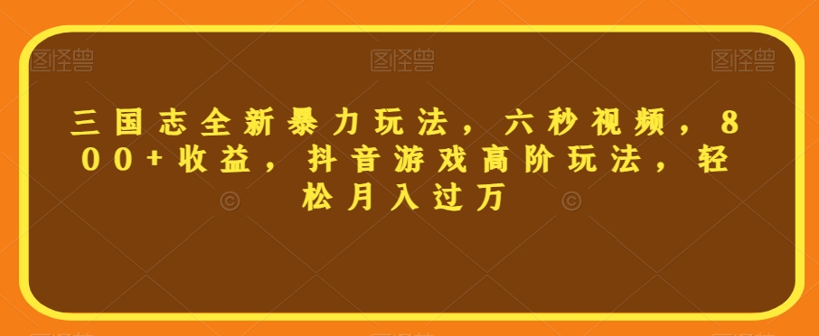 三国志全新暴力玩法,六秒视频,800+收益,抖音游戏高阶玩法,轻松月入过万【揭秘】-风淘社