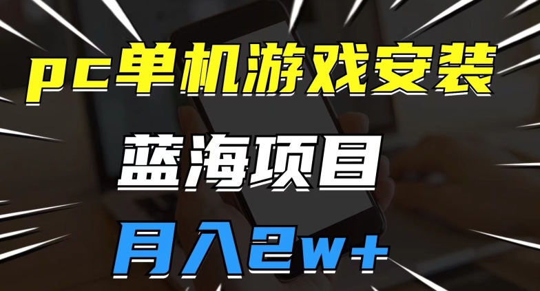 pc单机游戏安装包，蓝海项目，操作简单，小白可直接上手，月入2w【揭秘】-风淘社