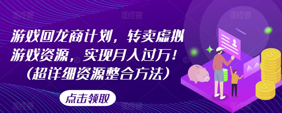 游戏回龙商计划，转卖虚拟游戏资源，实现月入过万！(超详细资源整合方法)-风淘社