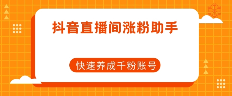 抖音直播间涨粉助手，快速养成千粉账号-风淘社