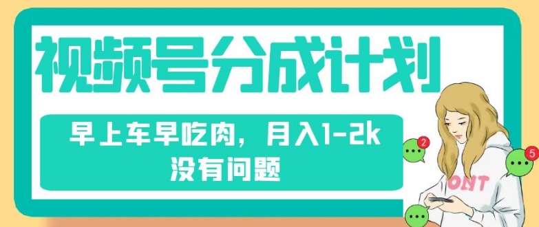 视频号分成计划,纯搬运不需要剪辑去重,早上车早吃肉,月入1-2k没有问题-风淘社