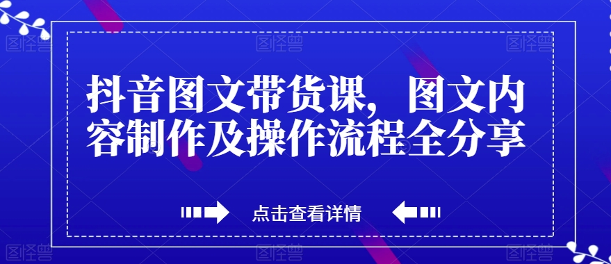 抖音图文带货课,图文内容制作及操作流程全分享-风淘社