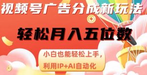 视频号广告分成新玩法,小白也能轻松上手,利用IP+AI自动化,轻松月入五位数【揭秘】-风淘社