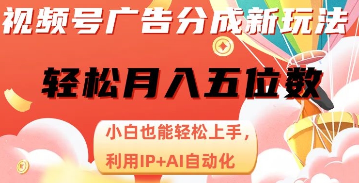视频号广告分成新玩法,小白也能轻松上手,利用IP+AI自动化,轻松月入五位数【揭秘】-风淘社