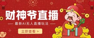 抖音快手财神爷AI智能直播间,无需真人出镜实时互动,不封号礼物打赏赚到手软-风淘社