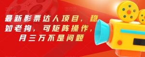 最新影票达人项目,稳如老狗,可矩阵操作,月三万不是问题【揭秘】-风淘社