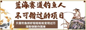 蓝海赛道钓鱼人不可错过的项目,只靠钓鱼抓虾轻轻松松变现过万,涨粉快制作简单【揭秘】-风淘社