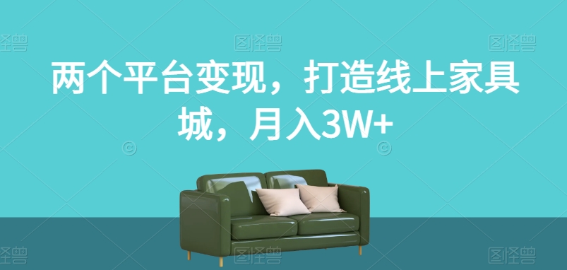 两个平台变现,打造线上家具城,月入3W+【揭秘】-风淘社