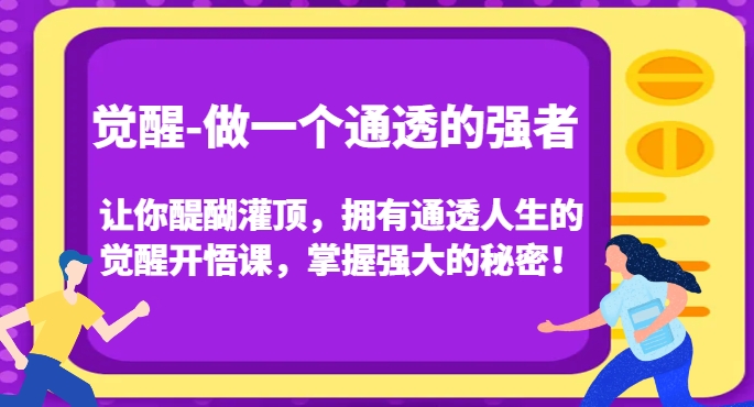 觉醒-做一个通透的强者,让你醍醐灌顶,拥有通透人生的觉醒开悟课,掌握强大的秘密!-风淘社