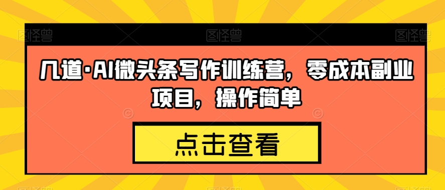 几道·AI微头条写作训练营,零成本副业项目,操作简单【揭秘】-风淘社