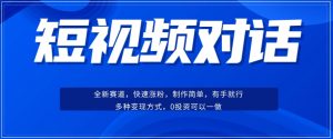 短视频聊天对话赛道：涨粉快速、广泛认同，操作有手就行，变现方式超多种-风淘社