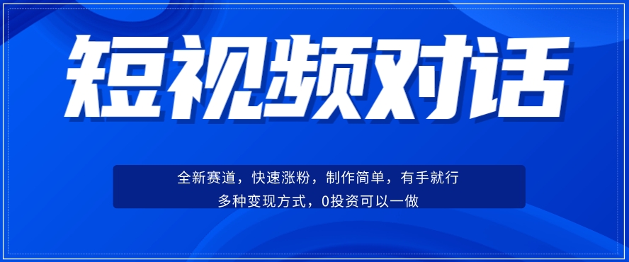 短视频聊天对话赛道：涨粉快速、广泛认同，操作有手就行，变现方式超多种-风淘社
