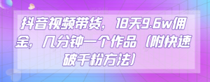 抖音视频带货,18天9.6w佣金,几分钟一个作品(附快速破千粉方法)【揭秘】-风淘社