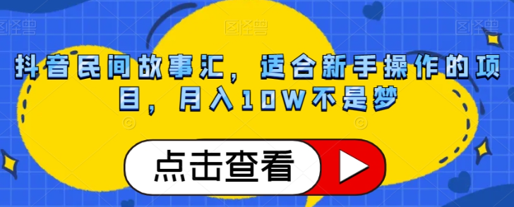 抖音民间故事汇,适合新手操作的项目,月入10W不是梦【揭秘】-风淘社