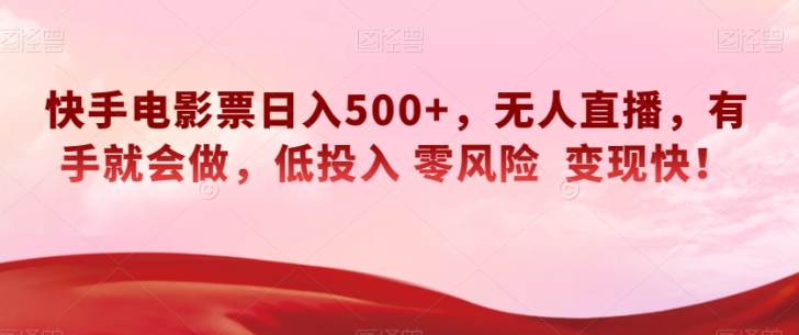 快手电影票日入500+,无人直播,有手就会做,低投入零风险变现快!【揭秘】-风淘社