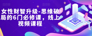 女性财智升级-思维破局的6门必修课,线上视频课程-风淘社