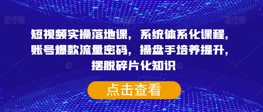 短视频实操落地课，系统体系化课程，账号爆款流量密码，操盘手培养提升，摆脱碎片化知识-风淘社