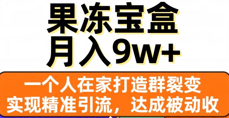 果冻宝盒,一个人在家打造群裂变,实现精准引流,达成被动收入,月入9w+-风淘社