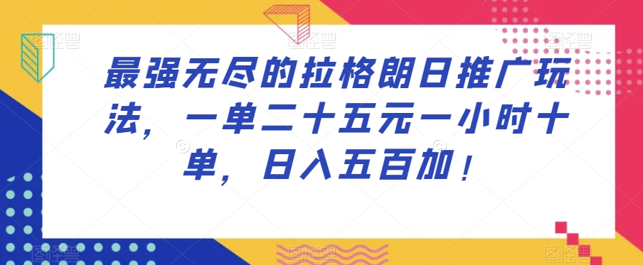 最强无尽的拉格朗日推广玩法，一单二十五元一小时十单，日入五百加！-风淘社