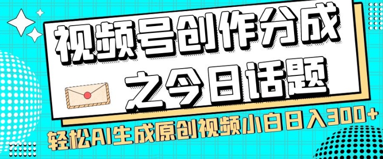 视频号创作分成之今日话题,两种方法,轻松AI生成原创视频,小白日入300+-风淘社