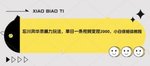 忘川风华录暴力玩法,单日一条视频变现2000,小白保姆级教程【揭秘】-风淘社