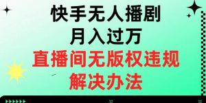 快手无人播剧月入过万，直播间无版权违规的解决办法【揭秘】-风淘社