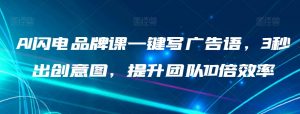 AI闪电品牌课一键写广告语,3秒出创意图,提升团队10倍效率-风淘社