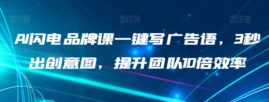 AI闪电品牌课一键写广告语,3秒出创意图,提升团队10倍效率-风淘社