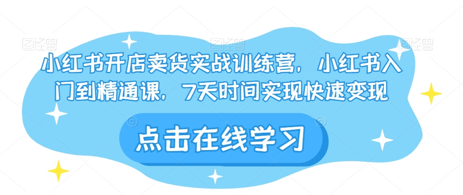 小红书开店卖货实战训练营,小红书入门到精通课,7天时间实现快速变现-风淘社