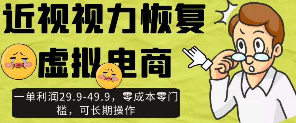 近视视力恢复虚拟电商,一单利润29.9-49.9,零成本零门槛,可长期操作【揭秘】-风淘社