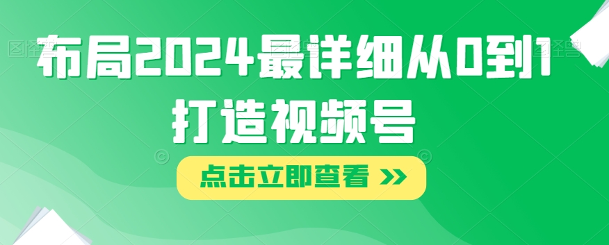 布局2024最详细从0到1打造视频号【揭秘】-风淘社