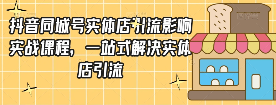 抖音同城号实体店引流营销实战课程,一站式解决实体店引流-风淘社