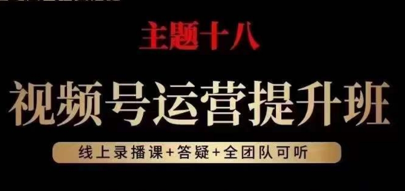 视频号运营提升班,从底层逻辑讲,2023年最佳流量红利!-风淘社
