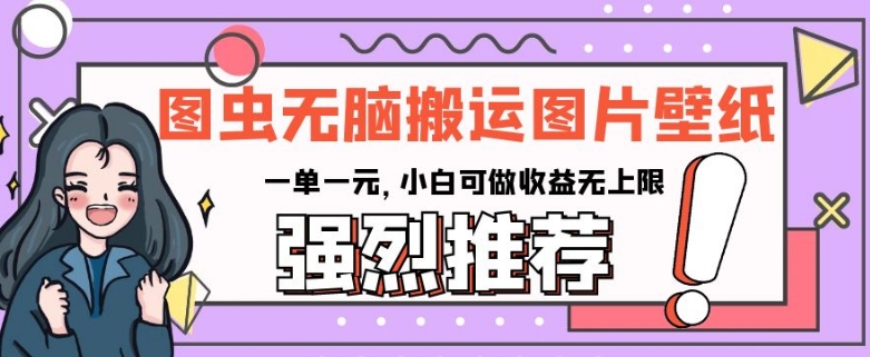 图虫无脑搬运图片壁纸,一单一元,小白可做收益无上限【揭秘】-风淘社