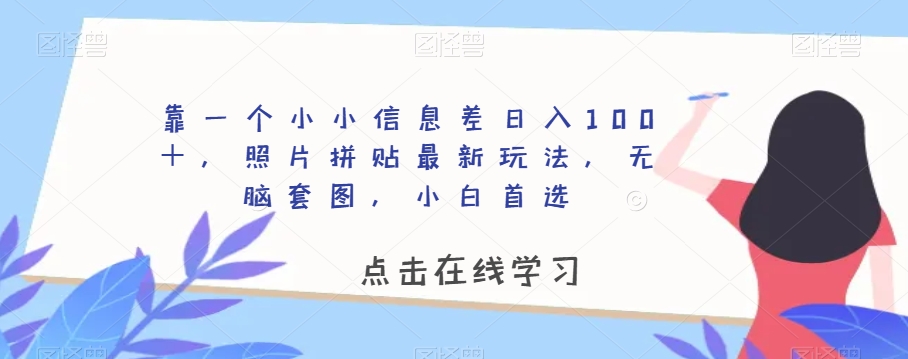 靠一个小小信息差日入100+,照片拼贴最新玩法,无脑套图,小白首选【揭秘】-风淘社