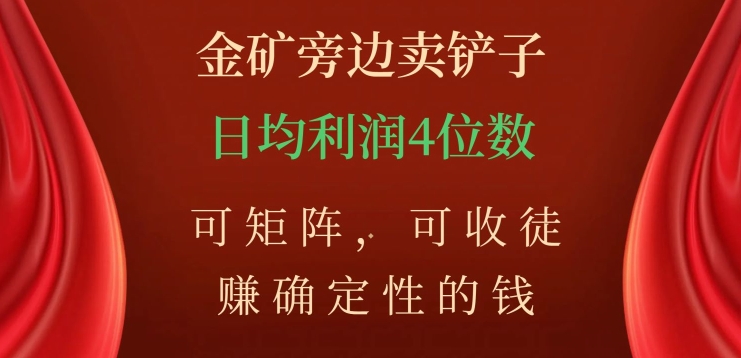 金矿旁边卖铲子，赚确定性的钱，可矩阵，可收徒，日均利润4位数【揭秘】-风淘社
