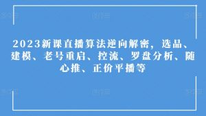 2023新课直播算法逆向解密，选品、建模、老号重启、控流、罗盘分析、随心推、正价平播等-风淘社