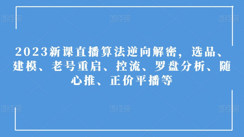 2023新课直播算法逆向解密，选品、建模、老号重启、控流、罗盘分析、随心推、正价平播等-风淘社