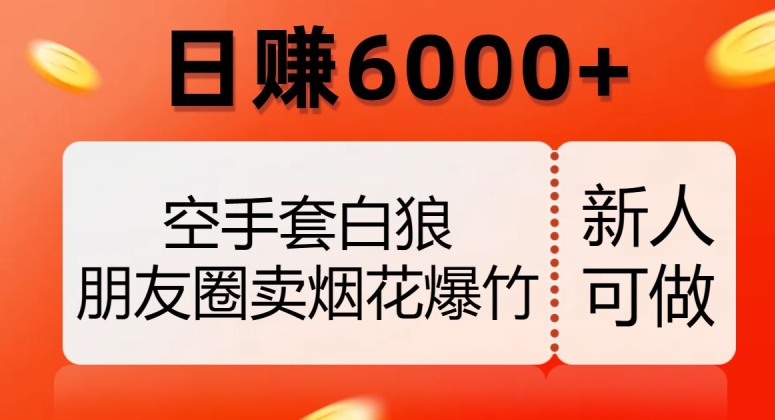 空手套白狼,朋友圈卖烟花爆竹,日赚6000+【揭秘】-风淘社