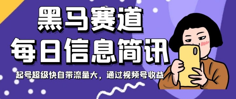 黑马赛道每日信息简讯,起号超级快自带流量大,通过视频号收益【揭秘】-风淘社