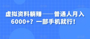 虚拟资料躺赚——普通人月入6000+？一部手机就行！-风淘社