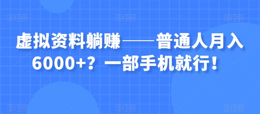 虚拟资料躺赚——普通人月入6000+?一部手机就行!-风淘社