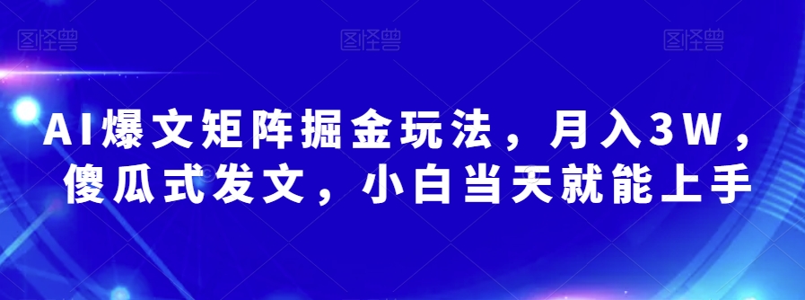 AI爆文矩阵掘金玩法,月入3W,傻瓜式发文,小白当天就能上手【揭秘】-风淘社