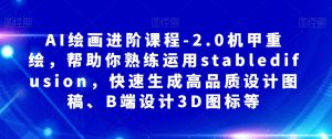 AI绘画进阶课程-2.0机甲重绘,帮助你熟练运用stabledifusion,快速生成高品质设计图稿、B端设计3D图标等-风淘社