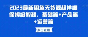2023最新闲鱼无货源超详细保姆级教程,基础篇+产品篇+运营篇-风淘社