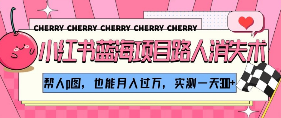 小红书蓝海项目路人消失术,帮人p图,也能月入过万,实测一天300+【揭秘】-风淘社